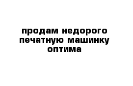 продам недорого печатную машинку оптима